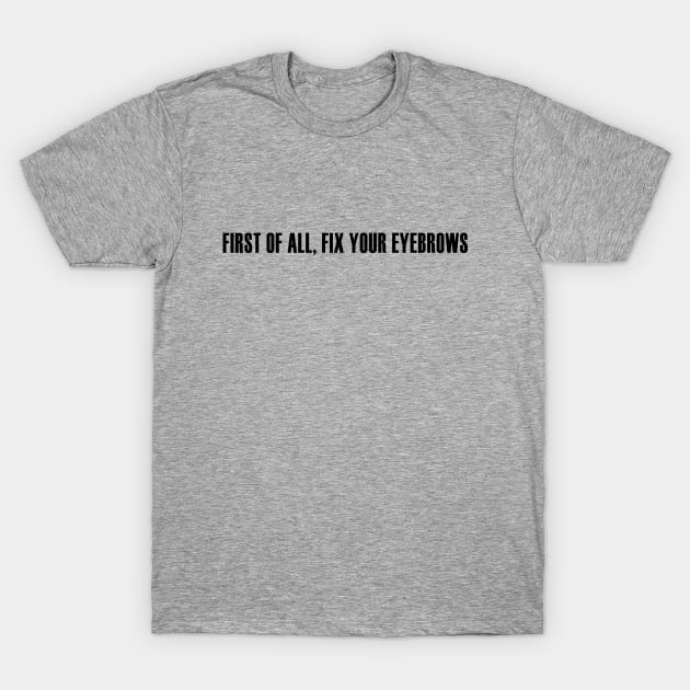 First of All, Fix Your Eyebrows T-Shirt by We Love Pop Culture